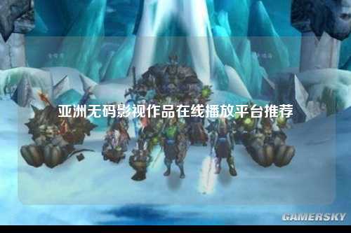 亚洲无码影视作品在线播放平台推荐