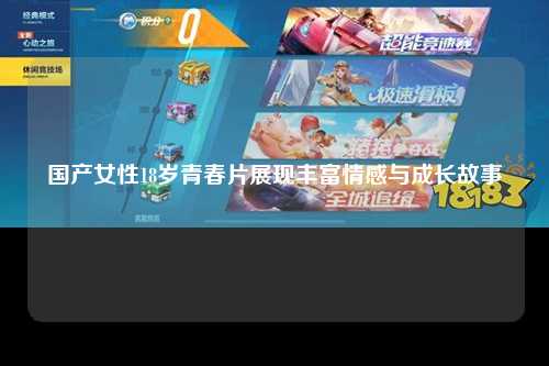 国产女性18岁青春片展现丰富情感与成长故事