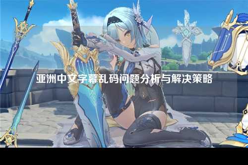 亚洲中文字幕乱码问题分析与解决策略