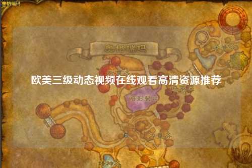 欧美三级动态视频在线观看高清资源推荐
