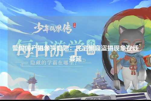 警惕国产摄像头隐患：民宅偷窥盗摄现象在线蔓延