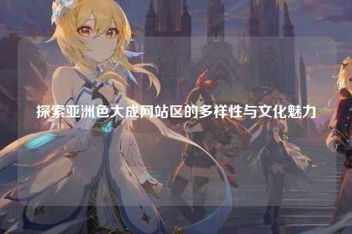 探索亚洲色大成网站区的多样性与文化魅力