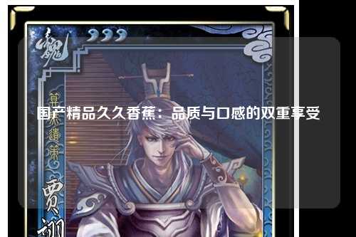 国产精品久久香蕉：品质与口感的双重享受