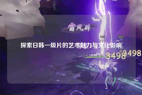 探索日韩一级片的艺术魅力与文化影响