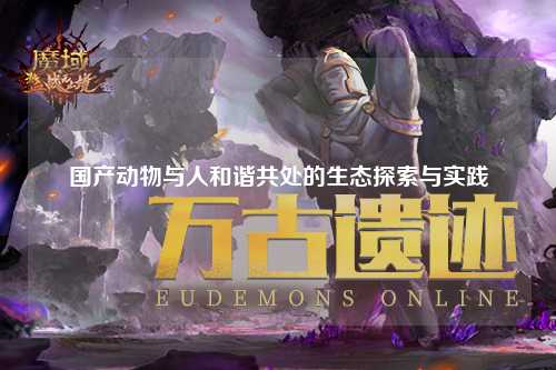 国产动物与人和谐共处的生态探索与实践