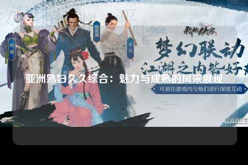 亚洲熟妇久久综合：魅力与成熟的风采展现