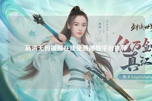高清无码视频在线免费播放平台推荐