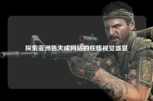 探索亚洲色大成网站的在线视觉盛宴
