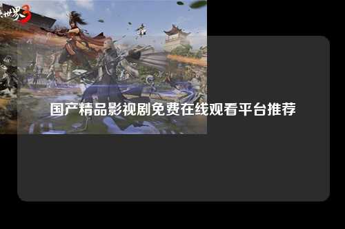 国产精品影视剧免费在线观看平台推荐