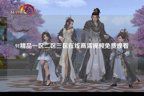91精品一区二区三区在线高清视频免费观看