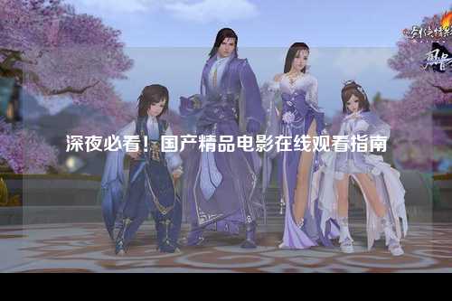 深夜必看！国产精品电影在线观看指南