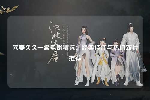 欧美久久一级电影精选：经典佳作与热门新片推荐