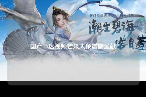国产一区视频芒果大象震撼呈献