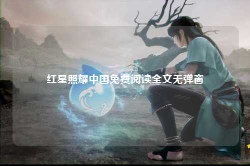 红星照耀中国免费阅读全文无弹窗