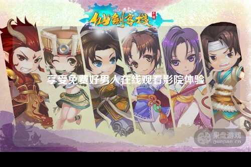 享受免费好男人在线观看影院体验