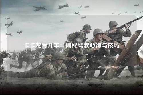 卡卡龙骨开车：揭秘驾驶心得与技巧