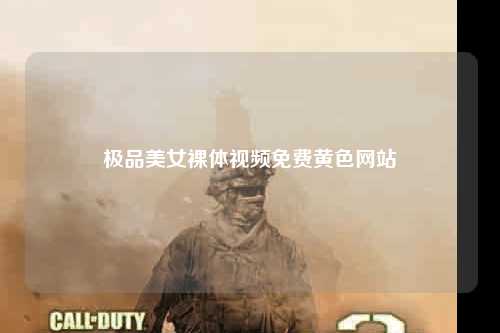 极品美女裸体视频免费黄色网站