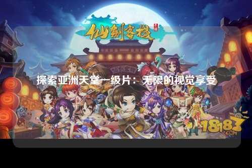 探索亚洲天堂一级片：无限的视觉享受