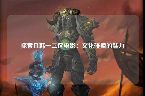 探索日韩一二区电影：文化碰撞的魅力