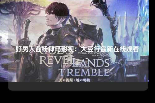 好男人在线神马影视：大豆行最新在线观看