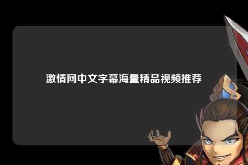 激情网中文字幕海量精品视频推荐