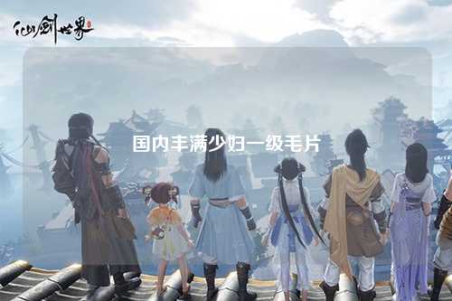 国内丰满少妇一级毛片