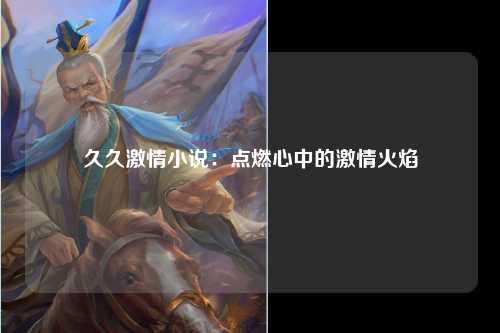 久久激情小说：点燃心中的激情火焰