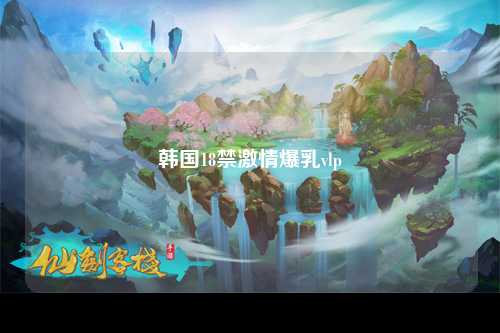 韩国18禁激情爆乳vlp