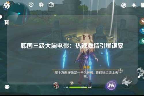 韩国三趿大胸电影：热辣激情引爆银幕