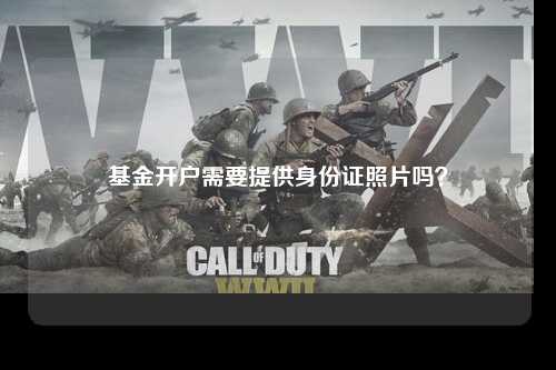 基金开户需要提供身份证照片吗？
