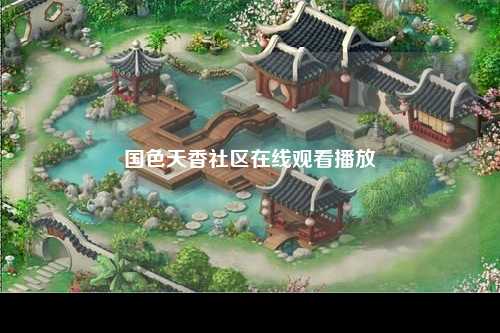 国色天香社区在线观看播放