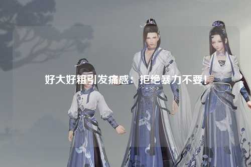 好大好粗引发痛感：拒绝暴力不要！