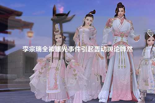 李宗瑞全被曝光事件引起轰动舆论哗然