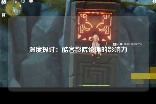 深度探讨：酷客影院论理的影响力