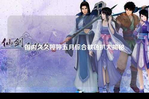 国内久久婷婷五月综合欲色扒大揭秘
