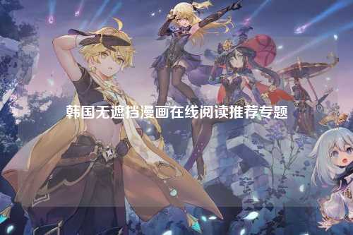 韩国无遮挡漫画在线阅读推荐专题