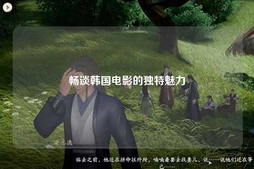 畅谈韩国电影的独特魅力