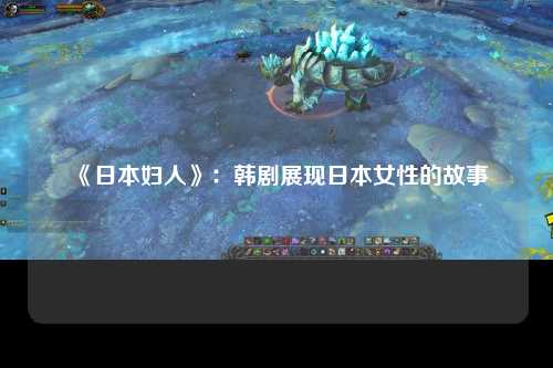 《日本妇人》：韩剧展现日本女性的故事
