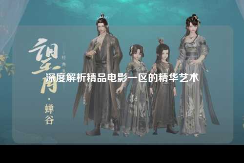 深度解析精品电影一区的精华艺术