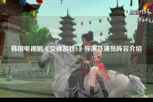 韩国电视剧《交换游戏1》导演及演员阵容介绍