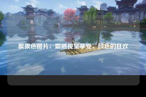 狠狠色图片：震撼视觉享受，颜色的狂欢