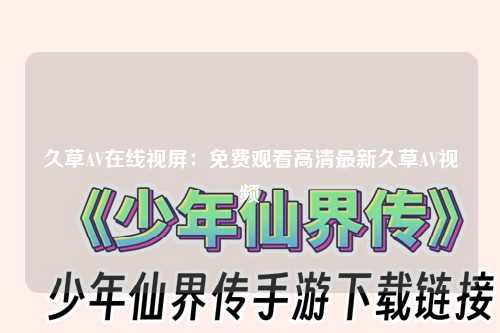 久草AV在线视屏：免费观看高清最新久草AV视频