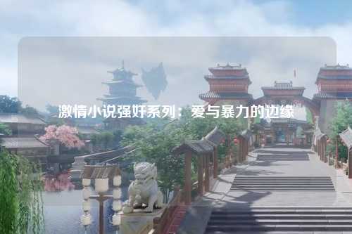 激情小说强奸系列：爱与暴力的边缘