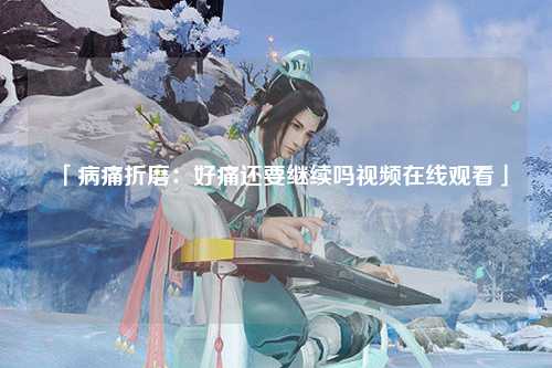 「病痛折磨：好痛还要继续吗视频在线观看」