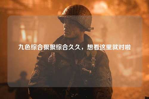 九色综合狠狠综合久久，想看这里就对啦