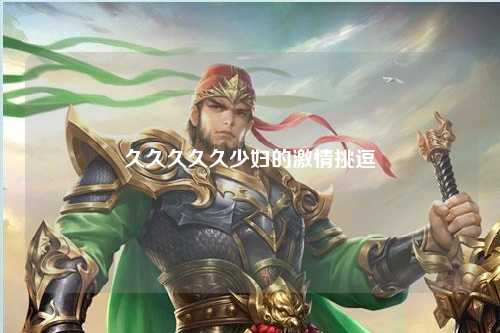 久久久久久少妇的激情挑逗