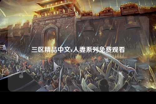 三区精品中文v人妻系列免费观看