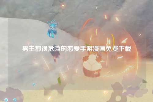 男主都很危险的恋爱手游漫画免费下载