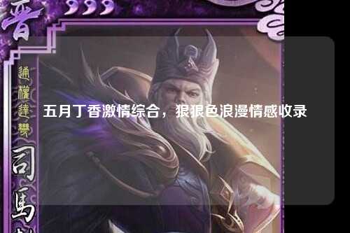 五月丁香激情综合，狠狠色浪漫情感收录
