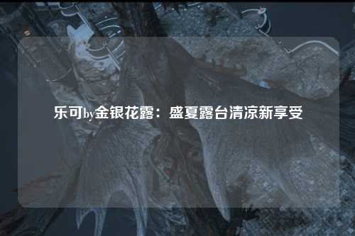 乐可by金银花露：盛夏露台清凉新享受